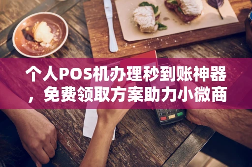 个人POS机办理秒到账神器,免费领取方案助力小微商户稳定收款 个人POS机办理秒到账神器,免费领取方案助力小微商户稳定收款